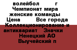 15.1) волейбол : 1978 г - Чемпионат мира - женские команды › Цена ­ 99 - Все города Коллекционирование и антиквариат » Значки   . Ненецкий АО,Выучейский п.